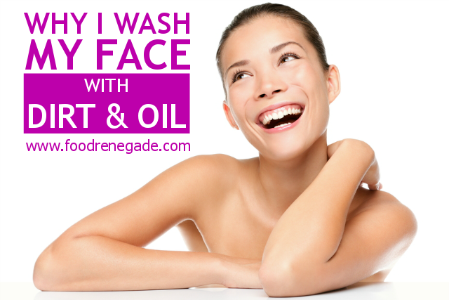 Why I Wash My Face With Dirt And Oil Food Renegade