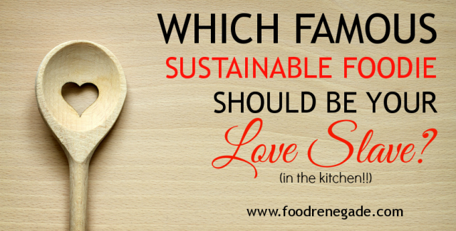 Which Famous Sustainable Foodie Should Be Your Love Slave